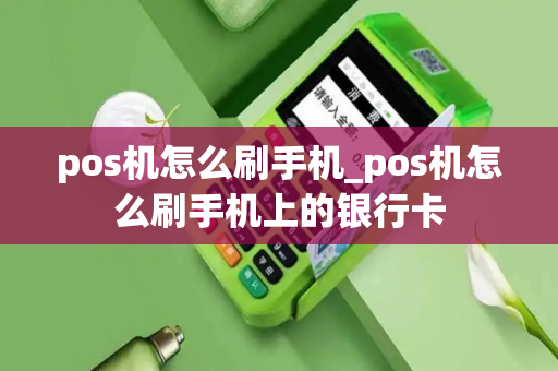 pos机怎么刷手机_pos机怎么刷手机上的银行卡