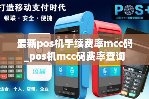 最新pos机手续费率mcc码_pos机mcc码费率查询